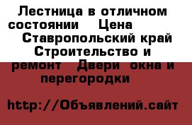 Лестница в отличном состоянии  › Цена ­ 35 000 - Ставропольский край Строительство и ремонт » Двери, окна и перегородки   